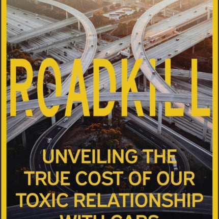 Roadkill  Unveiling the True Cost of Our Toxic Re lationship with Cars
