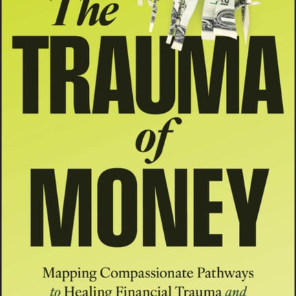 The Trauma of Money Mapping Compassionate Pathway s to Healing Financial Wounds and Disempowering Sh ame
