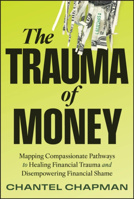 The Trauma of Money Mapping Compassionate Pathway s to Healing Financial Wounds and Disempowering Sh ame