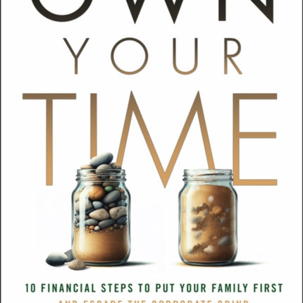 Own Your Time 10 Financial Steps to Put Your Fami ly First and Escape the Corporate Grind