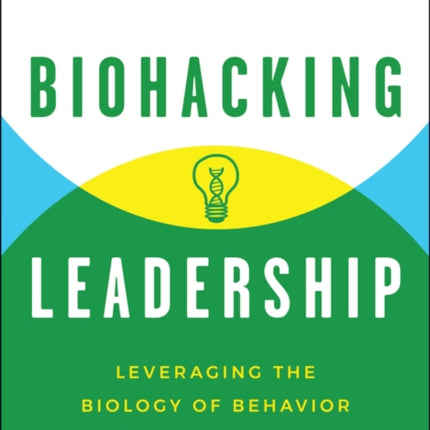 Biohacking Leadership Leveraging the Biology of B