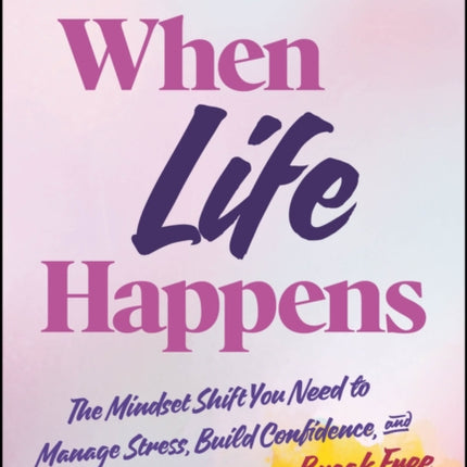 When Life Happens The Mindset Shift You Need to M anage Stress Build Confidence and Break Free