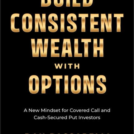 Build Consistent Wealth with Options A New Mindse t for Covered Call and CashSecured Put Investors