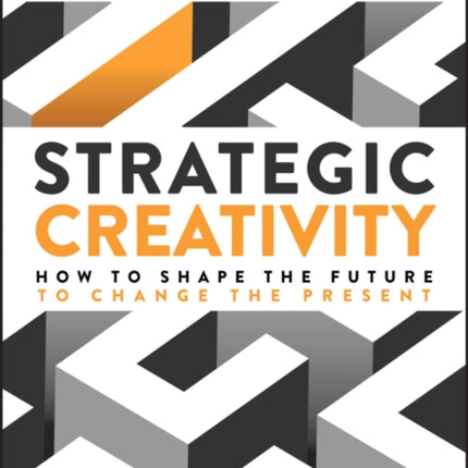 Strategic Creativity How to Shape the Future to C hange the Present