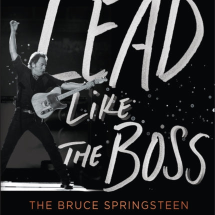 Lead Like The Boss The Bruce Springsteen Framewor k to Elevating Your Leadership