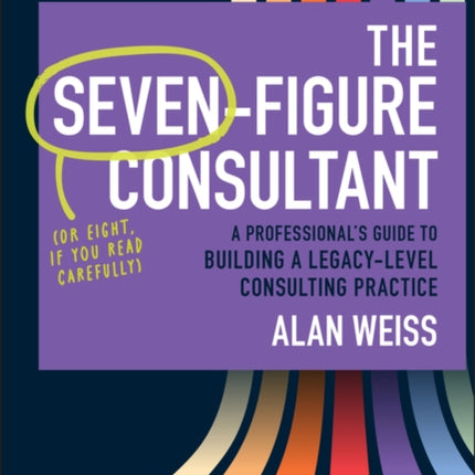 The SevenFigure Consultant A Professional8217s Guid e to Building a LegacyLevel Consulting Practice