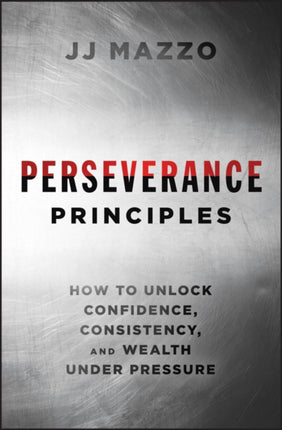 Perseverance Principles How to Unlock Confidence  Consistency and Wealth Under Pressure