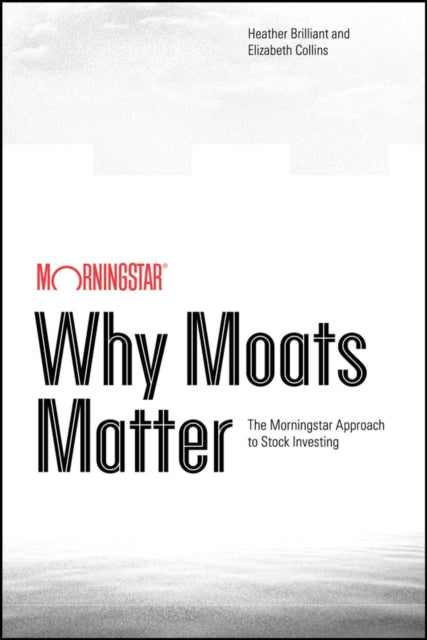 Why Moats Matter The Morningstar Approach to Stoc k Investing