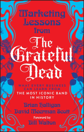 Marketing Lessons from the Grateful Dead What Eve ry Business Can Learn from the Most Iconic Band in  History