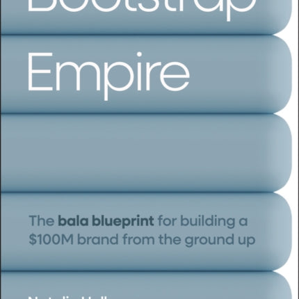 Bootstrap Empire The Bala Blueprint for Building a 163100M Brand from the Ground Up