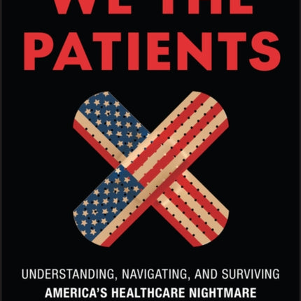 We the Patients A Field Guide to Surviving Americ an Healthcare