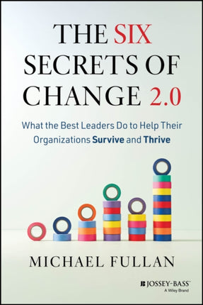 The Six Secrets of Change 2.0 What the Best Leade rs Do to Help Their Organizations Survive and Thri ve