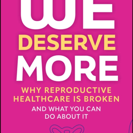 We Deserve More Why Reproductive Healthcare is Br oken  And What You Can Do About It