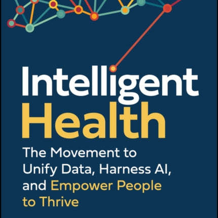 Intelligent Health The Movement to Unify Data Ha rness AI and Empower People to Thrive