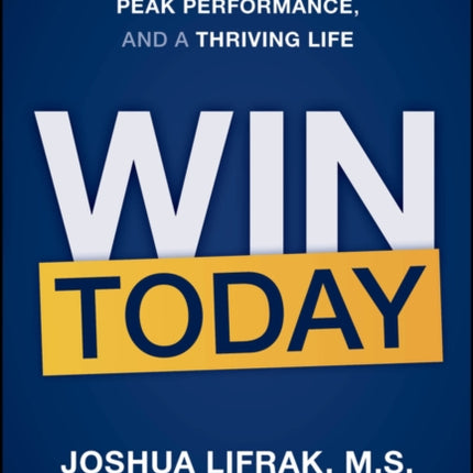 WIN TODAY Six Steps to Mental Resilience Peak Pe rformance and a Thriving Life