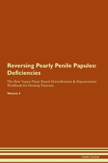 Reversing Pearly Penile Papules Deficiencies The Raw Vegan PlantBased Detoxification  Regeneration Workbook for Healing Patients Volume 4