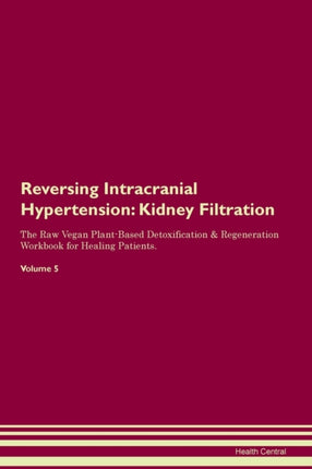 Reversing Intracranial Hypertension Kidney Filtration The Raw Vegan PlantBased Detoxification  Regeneration Workbook for Healing Patients Volume 5