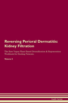 Reversing Perioral Dermatitis Kidney Filtration The Raw Vegan PlantBased Detoxification  Regeneration Workbook for Healing Patients Volume 5