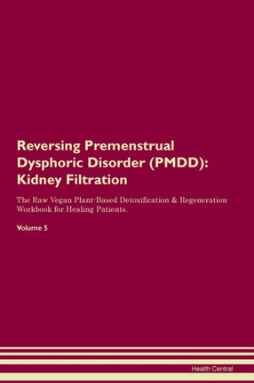 Reversing Premenstrual Dysphoric Disorder PMDD Kidney Filtration The Raw Vegan PlantBased Detoxification  Regeneration Workbook for Healing Patients Volume 5