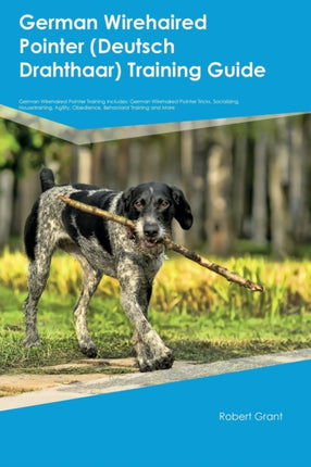 German Wirehaired Pointer Deutsch Drahthaar Training Guide German Wirehaired Pointer Training Includes