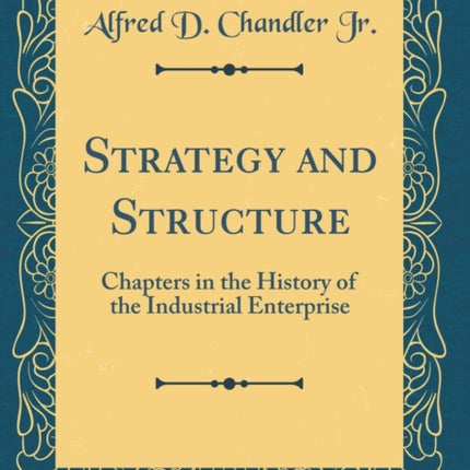 Strategy and Structure Chapters in the History of the Industrial Enterprise Classic Reprint