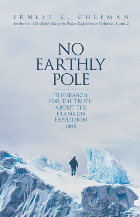 No Earthly Pole: The Search for the Truth about the Franklin Expedition 1845