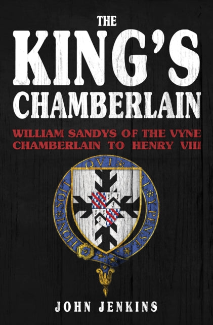 The King's Chamberlain: William Sandys of the Vyne, Chamberlain to Henry VIII