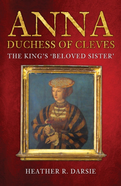 Anna, Duchess of Cleves: The King's 'Beloved Sister'