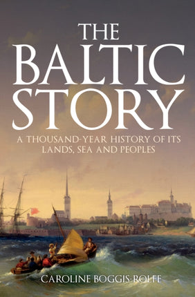 The Baltic Story: A Thousand-Year History of Its Lands, Sea and Peoples