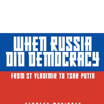 When Russia Did Democracy: From St Vladimir to Tsar Putin