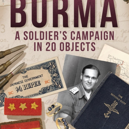 Burma: A Soldier's Campaign in 20 Objects