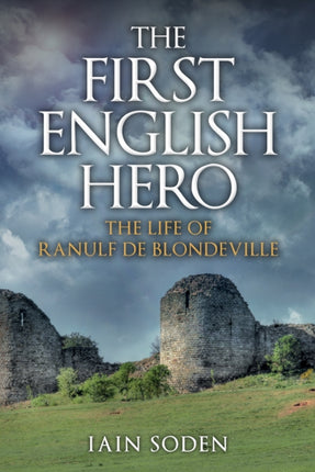 The First English Hero: The Life of Ranulf de Blondeville