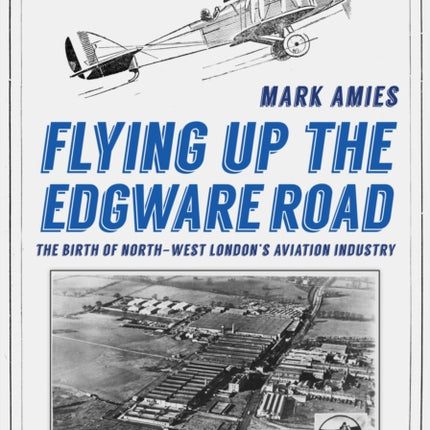 Flying up the Edgware Road: The Birth of North-West London's Aviation Industry