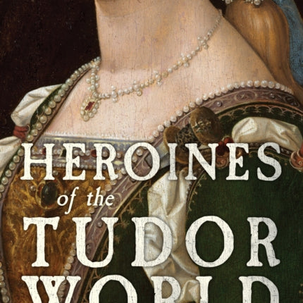 Heroines of the Tudor World