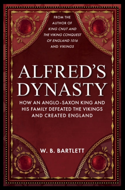 Alfred's Dynasty: How an Anglo-Saxon King and his Family Defeated the Vikings and Created England