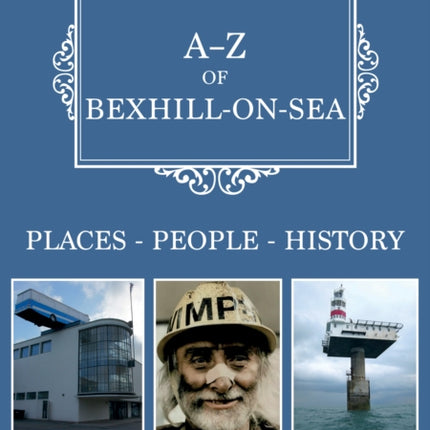 A-Z of Bexhill-on-Sea: Places-People-History