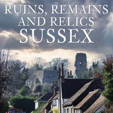 Ruins, Remains and Relics: Sussex