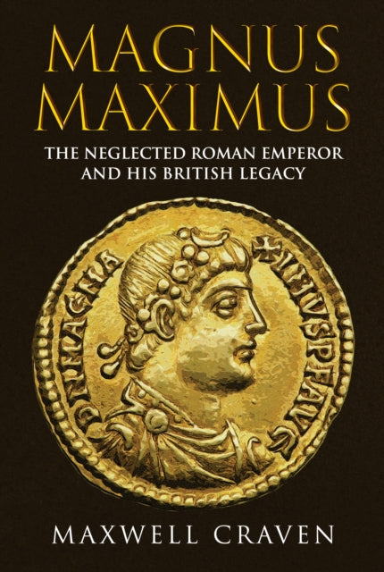 Magnus Maximus: The Neglected Roman Emperor and his British Legacy