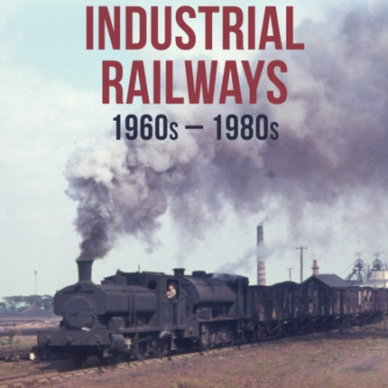 British Industrial Railways: 1960s-1980s