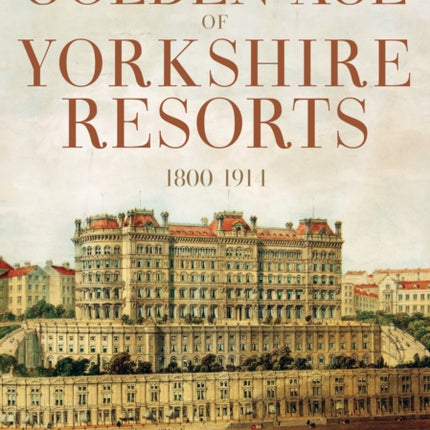 The Golden Age of Yorkshire Resorts 1800-1914