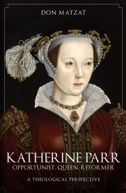 Katherine Parr: Opportunist, Queen, Reformer: A Theological Perspective