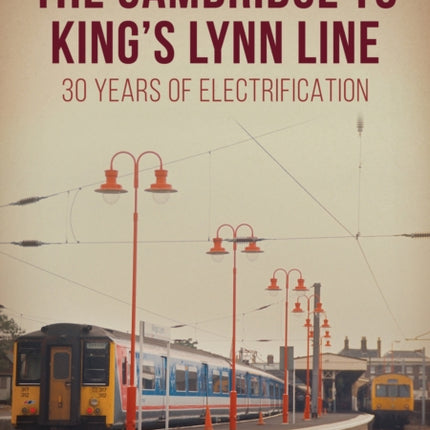 The Cambridge to King's Lynn Line: 30 Years of Electrification