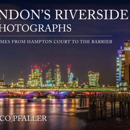 London's Riverside in Photographs: The Thames From Hampton Court to the Barrier