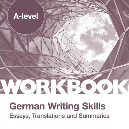 A-level German Writing Skills: Essays, Translations and Summaries: For AQA, Pearson Edexcel and Eduqas