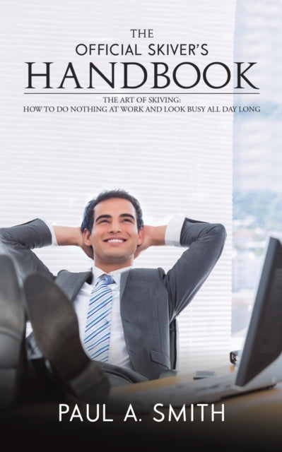 The Official Skiver's Handbook: The Art of Skiving: How to Do Nothing at Work and Look Busy All Day Long