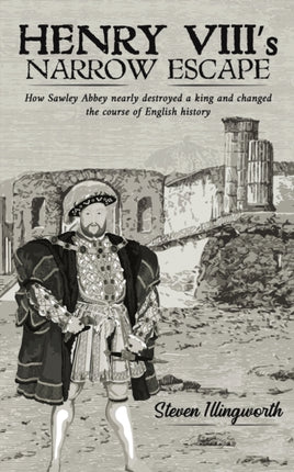 Henry VIII's Narrow Escape: How Sawley Abbey nearly destroyed a king and changed the course of English history