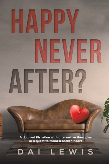 Happy Never After?: A doomed flirtation with alternative therapies in a quest to mend a broken heart