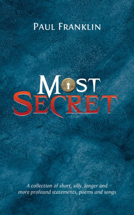 Most Secret: A collection of short, silly, longer and more profound statements, poems and songs