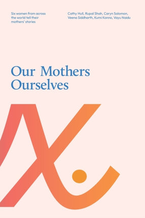 Our Mothers Ourselves: Six women from across the world tell their mothers' stories