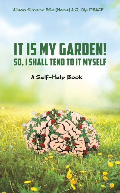 It Is My Garden! So, I shall Tend to It Myself: A Self-Help Book